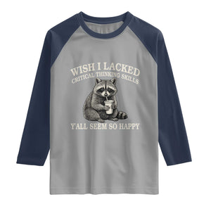 Wish I Lacked Critical Thinking Skills Y'all Seem So Happy Raglan Shirt Funny Raccoon Sarcastic Quote