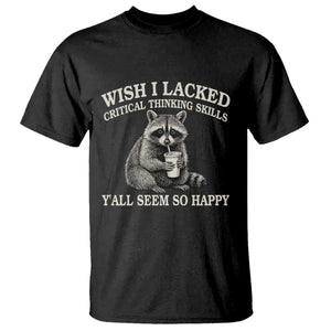 Wish I Lacked Critical Thinking Skills Y'all Seem So Happy T Shirt Funny Raccoon Sarcastic Quote