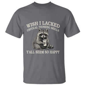 Wish I Lacked Critical Thinking Skills Y'all Seem So Happy T Shirt Funny Raccoon Sarcastic Quote