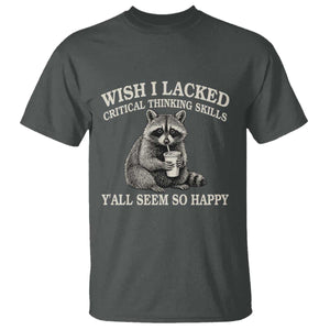 Wish I Lacked Critical Thinking Skills Y'all Seem So Happy T Shirt Funny Raccoon Sarcastic Quote