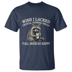 Wish I Lacked Critical Thinking Skills Y'all Seem So Happy T Shirt Funny Raccoon Sarcastic Quote