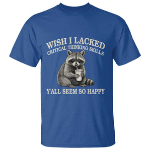Wish I Lacked Critical Thinking Skills Y'all Seem So Happy T Shirt Funny Raccoon Sarcastic Quote