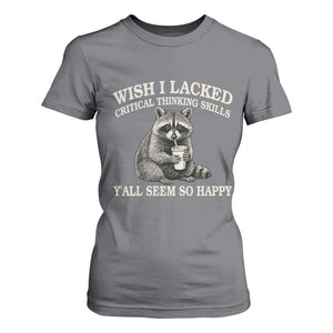 Wish I Lacked Critical Thinking Skills Y'all Seem So Happy T Shirt For Women Funny Raccoon Sarcastic Quote