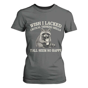 Wish I Lacked Critical Thinking Skills Y'all Seem So Happy T Shirt For Women Funny Raccoon Sarcastic Quote