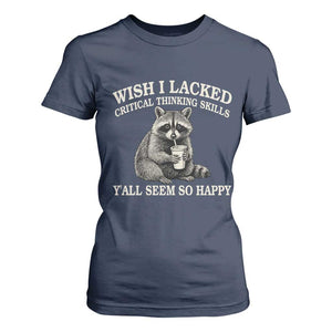 Wish I Lacked Critical Thinking Skills Y'all Seem So Happy T Shirt For Women Funny Raccoon Sarcastic Quote
