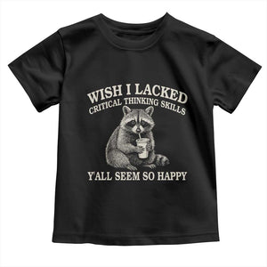 Wish I Lacked Critical Thinking Skills Y'all Seem So Happy Toddler T Shirt Funny Raccoon Sarcastic Quote
