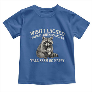 Wish I Lacked Critical Thinking Skills Y'all Seem So Happy Toddler T Shirt Funny Raccoon Sarcastic Quote