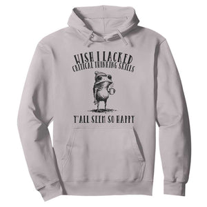 Wish I Lacked Critical Thinking Skills Y'all Seem So Happy Hoodie Funny Frog Sarcastic Quote