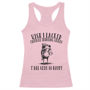 Wish I Lacked Critical Thinking Skills Y'all Seem So Happy Racerback Tank Top Funny Frog Sarcastic Quote