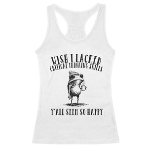 Wish I Lacked Critical Thinking Skills Y'all Seem So Happy Racerback Tank Top Funny Frog Sarcastic Quote
