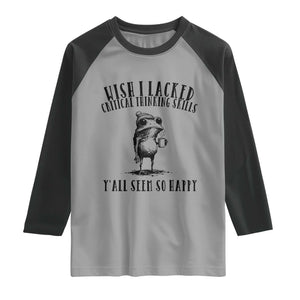 Wish I Lacked Critical Thinking Skills Y'all Seem So Happy Raglan Shirt Funny Frog Sarcastic Quote