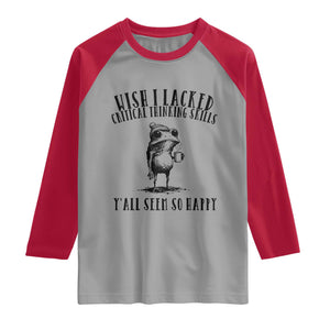 Wish I Lacked Critical Thinking Skills Y'all Seem So Happy Raglan Shirt Funny Frog Sarcastic Quote