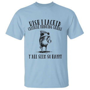 Wish I Lacked Critical Thinking Skills Y'all Seem So Happy T Shirt Funny Frog Sarcastic Quote