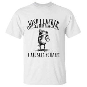 Wish I Lacked Critical Thinking Skills Y'all Seem So Happy T Shirt Funny Frog Sarcastic Quote