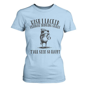 Wish I Lacked Critical Thinking Skills Y'all Seem So Happy T Shirt For Women Funny Frog Sarcastic Quote