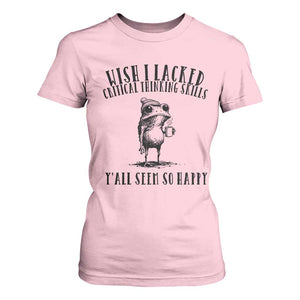 Wish I Lacked Critical Thinking Skills Y'all Seem So Happy T Shirt For Women Funny Frog Sarcastic Quote