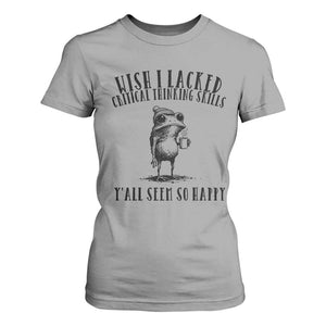 Wish I Lacked Critical Thinking Skills Y'all Seem So Happy T Shirt For Women Funny Frog Sarcastic Quote