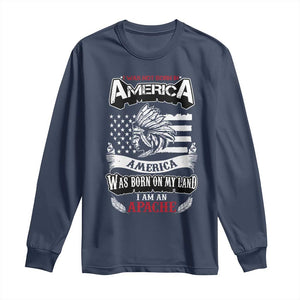 Apache Tribe Native American Indian Pride Long Sleeve Shirt I Was Not Born In America