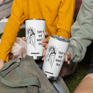 That's Not What I Said Tumbler Cup Christian Jesus Faith Meme Quote
