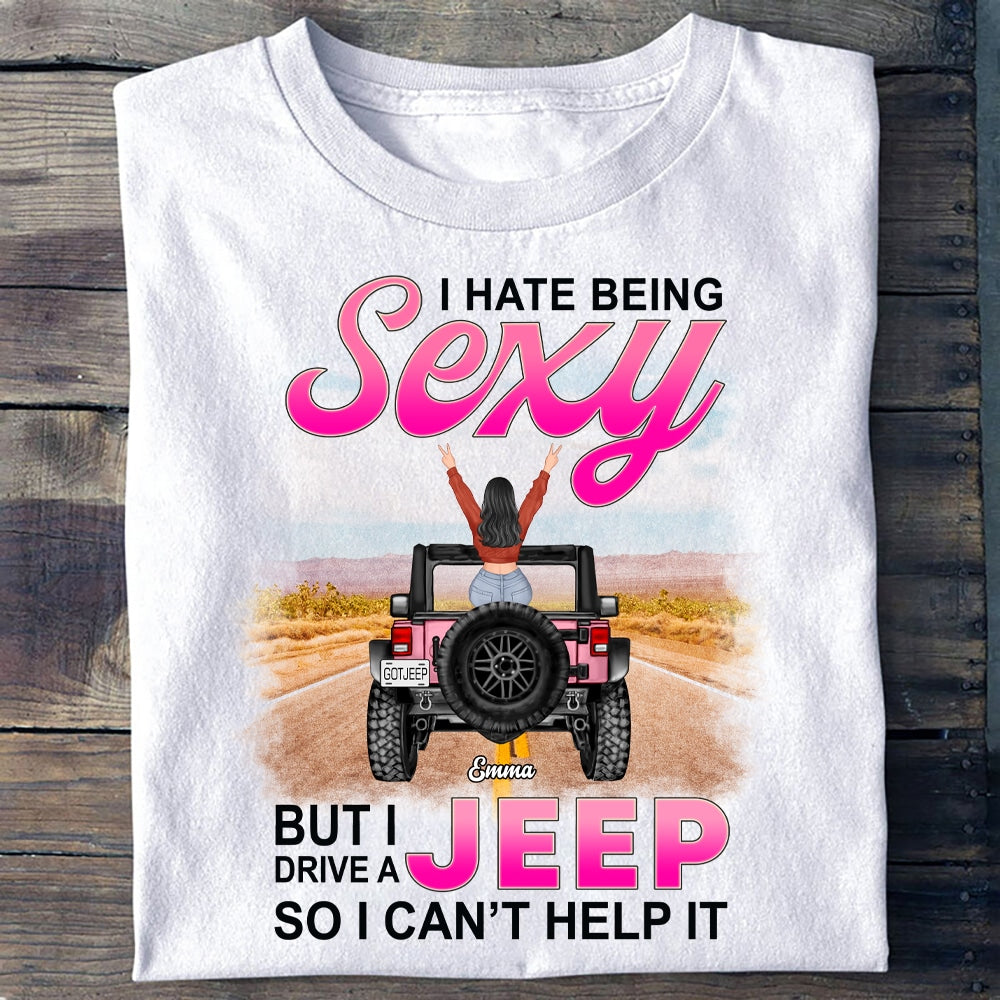 Custom Jeep Tee Shirts I Hate Being Sexy But I Drive A Jeep, Jeep Girl CTM Custom - Printyourwear