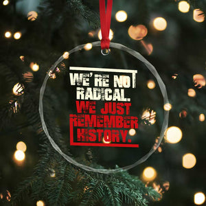 We Are Not Radical We Just Remember History Crystal Glass Ornament - Print Your Wear