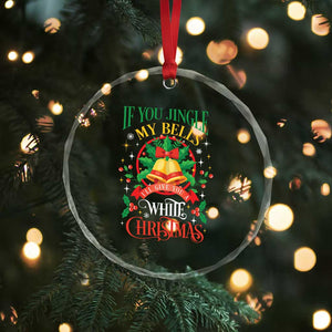 Xmas Crystal Glass Ornament If You Jingle My Bells I'll Give You A White Christmas TS11 Print Your Wear