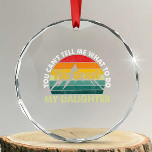 You Cant Tell Me What to Do Youre Not My Daughter Crystal Glass Ornament Funny Girl Dad Saying Gag Gift TS10 Transparent Glass 3'' Circle Print Your Wear