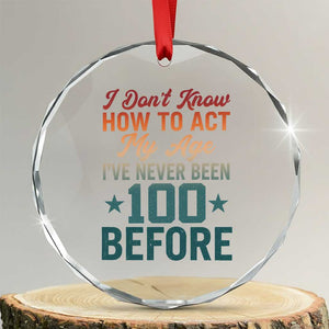 100th Birthday Crystal Glass Ornament I Don't Know How To Act My Age I've Never Been 100 Before
