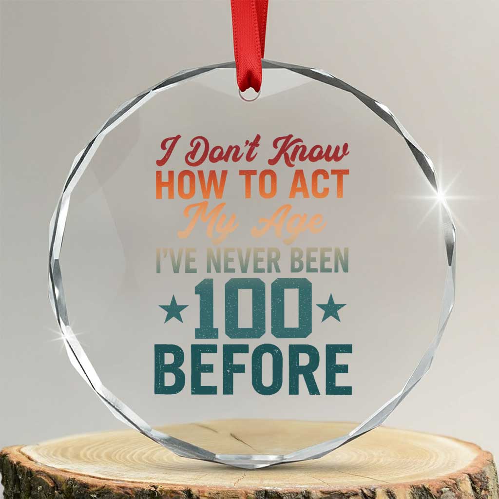 100th Birthday Crystal Glass Ornament I Don't Know How To Act My Age I've Never Been 100 Before TS11 Transparent Glass 3'' Circle Print Your Wear