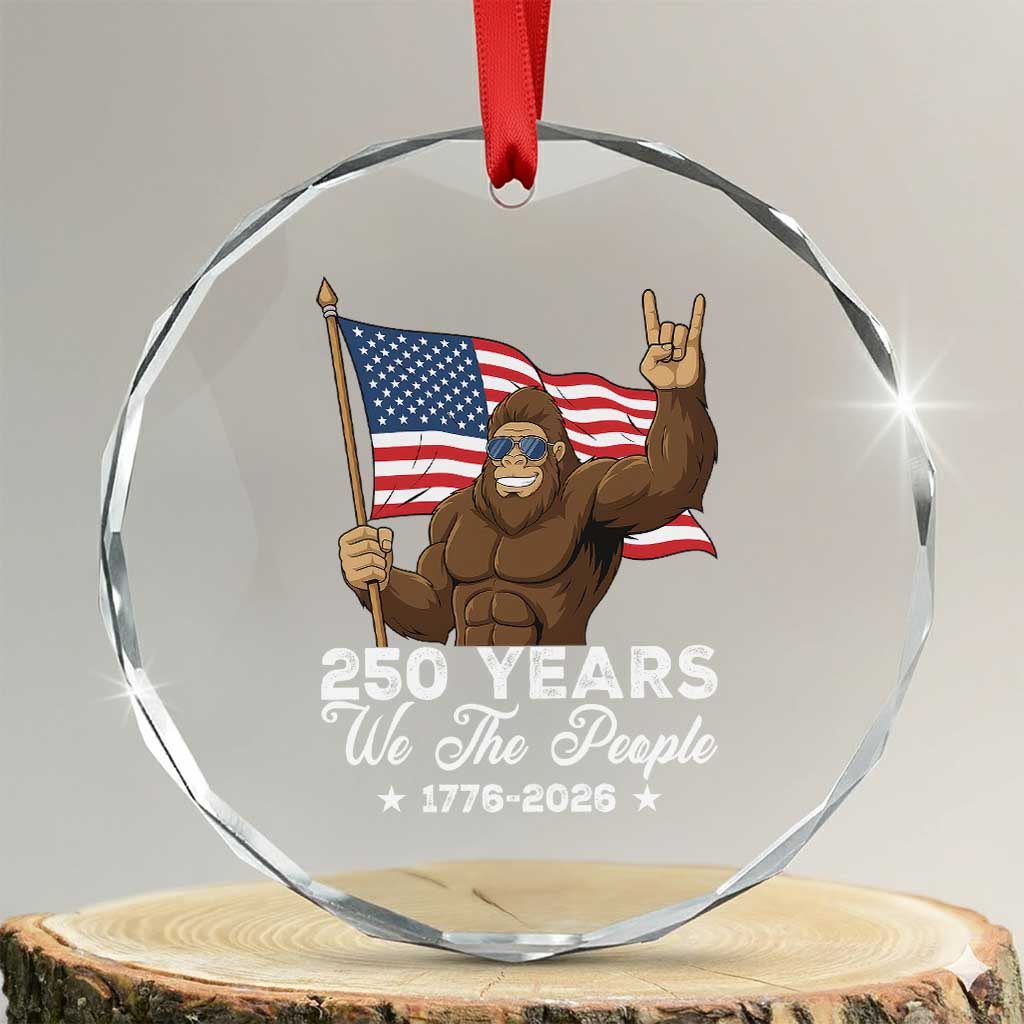 250 Years We The People Bigfoot Crystal Glass Ornament Funny Patriotic 1776 to 2026 US Semiquincentennial TS02 Transparent Glass 3'' Circle Print Your Wear