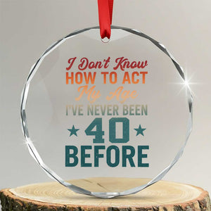 40th Birthday Crystal Glass Ornament I Don't Know How To Act My Age I've Never Been 40 Before