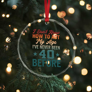 40th Birthday Crystal Glass Ornament I Don't Know How To Act My Age I've Never Been 40 Before