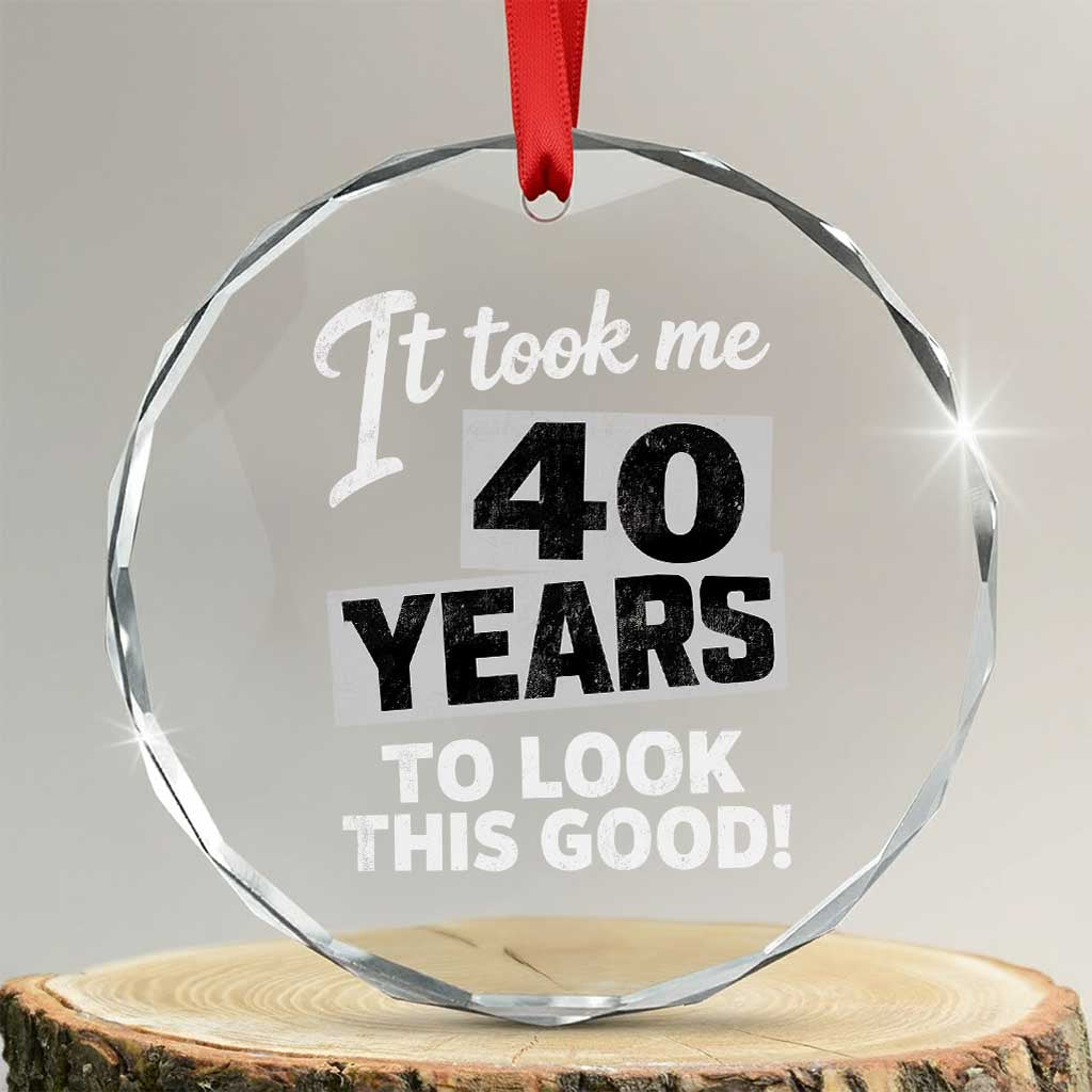 40th Birthday Crystal Glass Ornament It Took Me 40 Years To Look This Good TS10 Transparent Glass 3'' Circle Print Your Wear