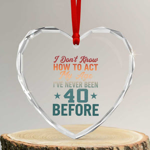 40th Birthday Heart Crystal Glass Ornament I Don't Know How To Act My Age I've Never Been 40 Before