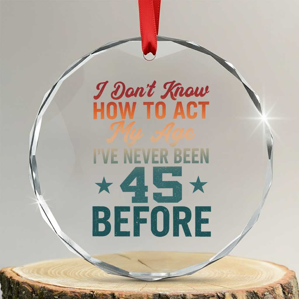 45th Birthday Crystal Glass Ornament I Don't Know How To Act My Age I've Never Been 45 Before