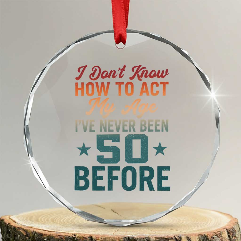 50th Birthday Crystal Glass Ornament I Don't Know How To Act My Age I've Never Been 50 Before