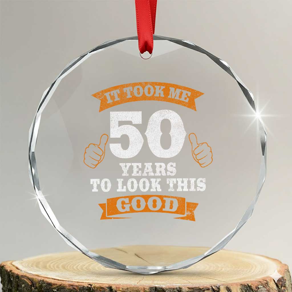50th Birthday Gifts Crystal Glass Ornament 50 Year Old Gifts Took Me 50 Years To Look This Good TS10 Transparent Glass 3'' Circle Print Your Wear