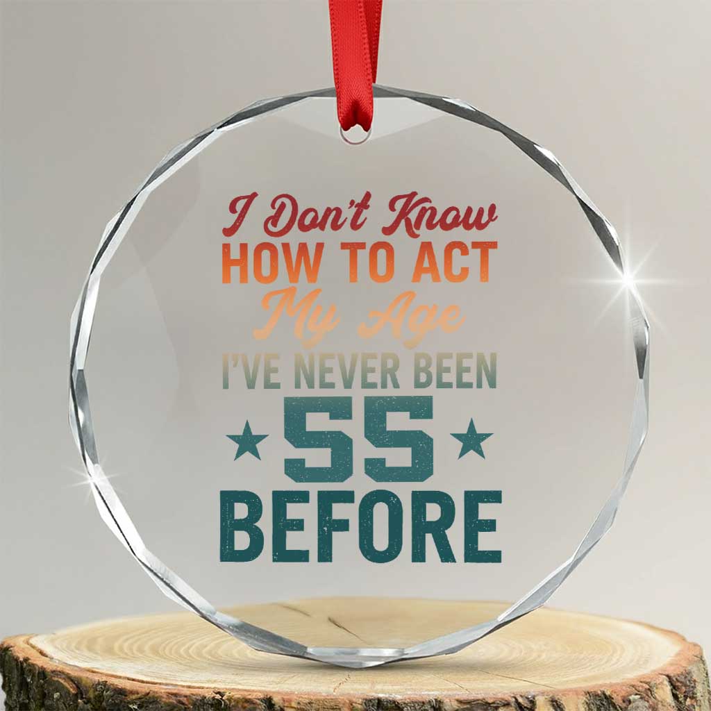 55th Birthday Crystal Glass Ornament I Don't Know How To Act My Age I've Never Been 55 Before TS11 Transparent Glass 3'' Circle Print Your Wear