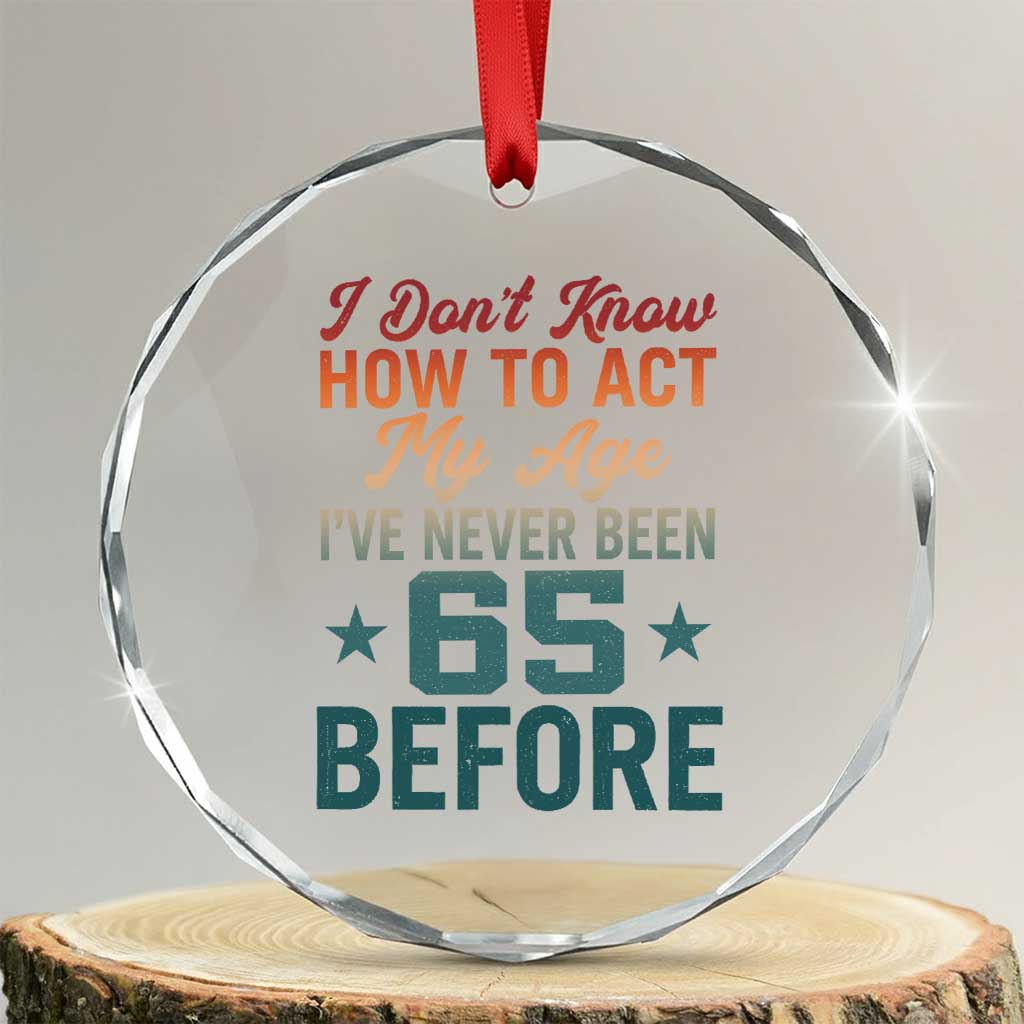 65th Birthday Crystal Glass Ornament I Don't Know How To Act My Age I've Never Been 65 Before TS11 Transparent Glass 3'' Circle Print Your Wear