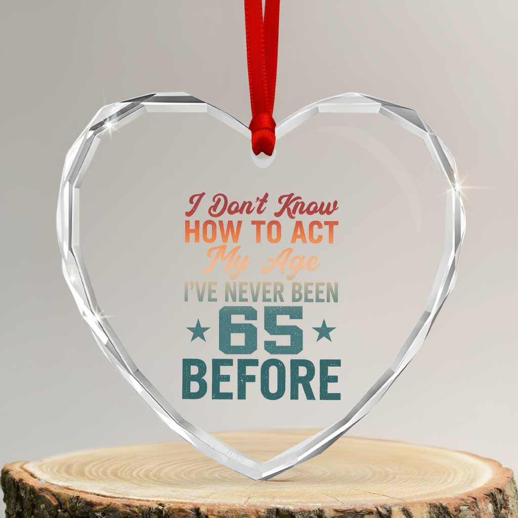 65th Birthday Heart Crystal Glass Ornament I Don't Know How To Act My Age I've Never Been 65 Before TS11 Transparent Glass 3'' Heart Print Your Wear