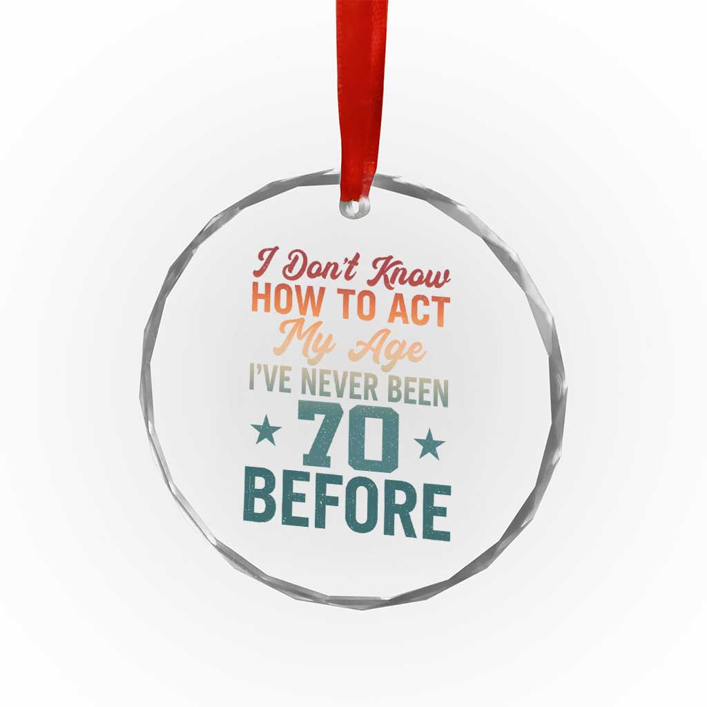 70th Birthday Crystal Glass Ornament I Don't Know How To Act My Age I've Never Been 70 Before