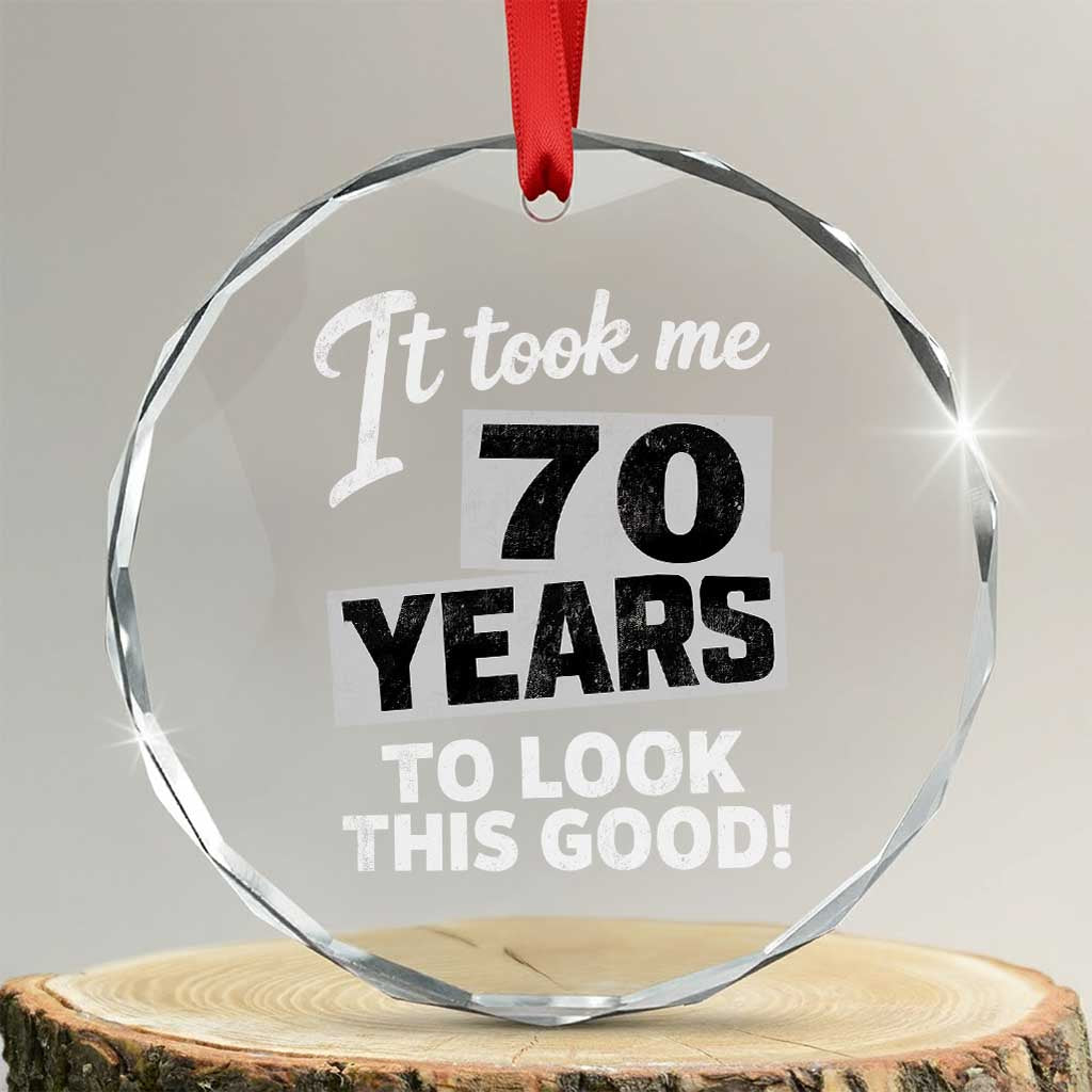 70th Birthday Crystal Glass Ornament It Took Me 70 Years To Look This Good TS10 Transparent Glass 3'' Circle Print Your Wear