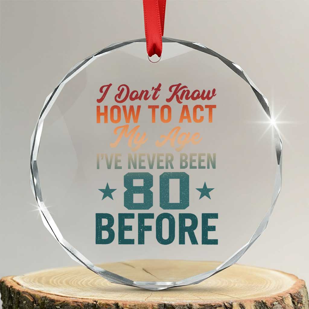 80th Birthday Crystal Glass Ornament I Don't Know How To Act My Age I've Never Been 80 Before TS11 Transparent Glass 3'' Circle Print Your Wear