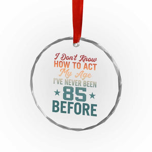 85th Birthday Crystal Glass Ornament I Don't Know How To Act My Age I've Never Been 85 Before