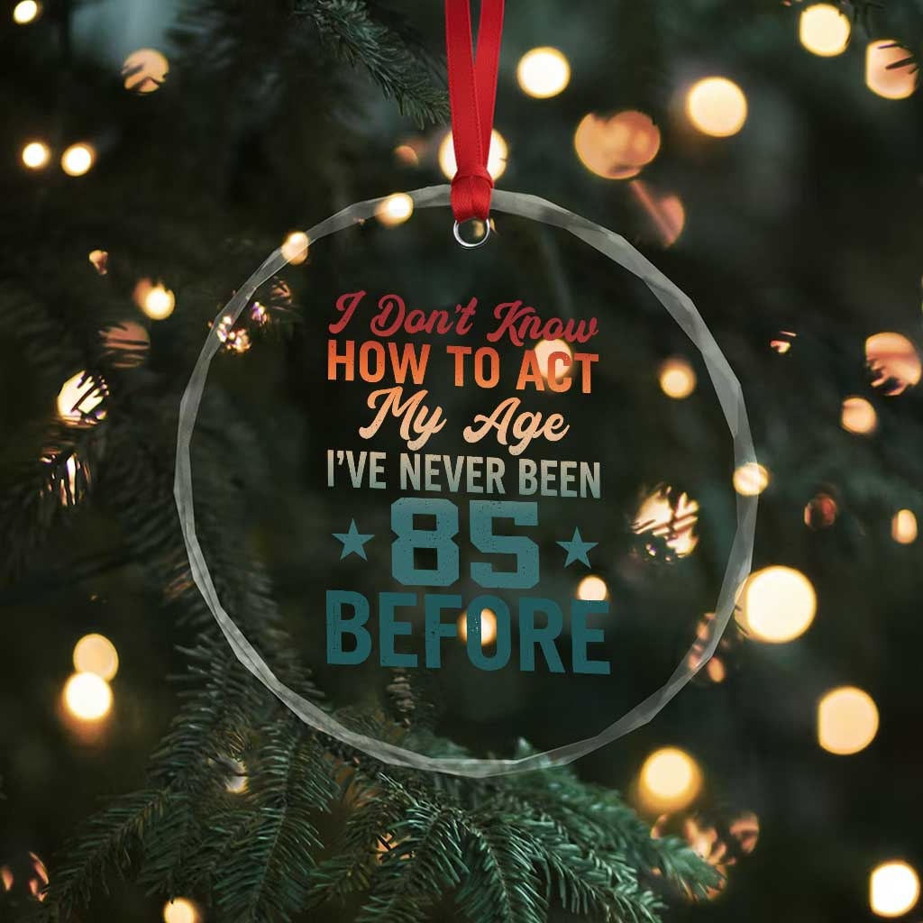 85th Birthday Crystal Glass Ornament I Don't Know How To Act My Age I've Never Been 85 Before