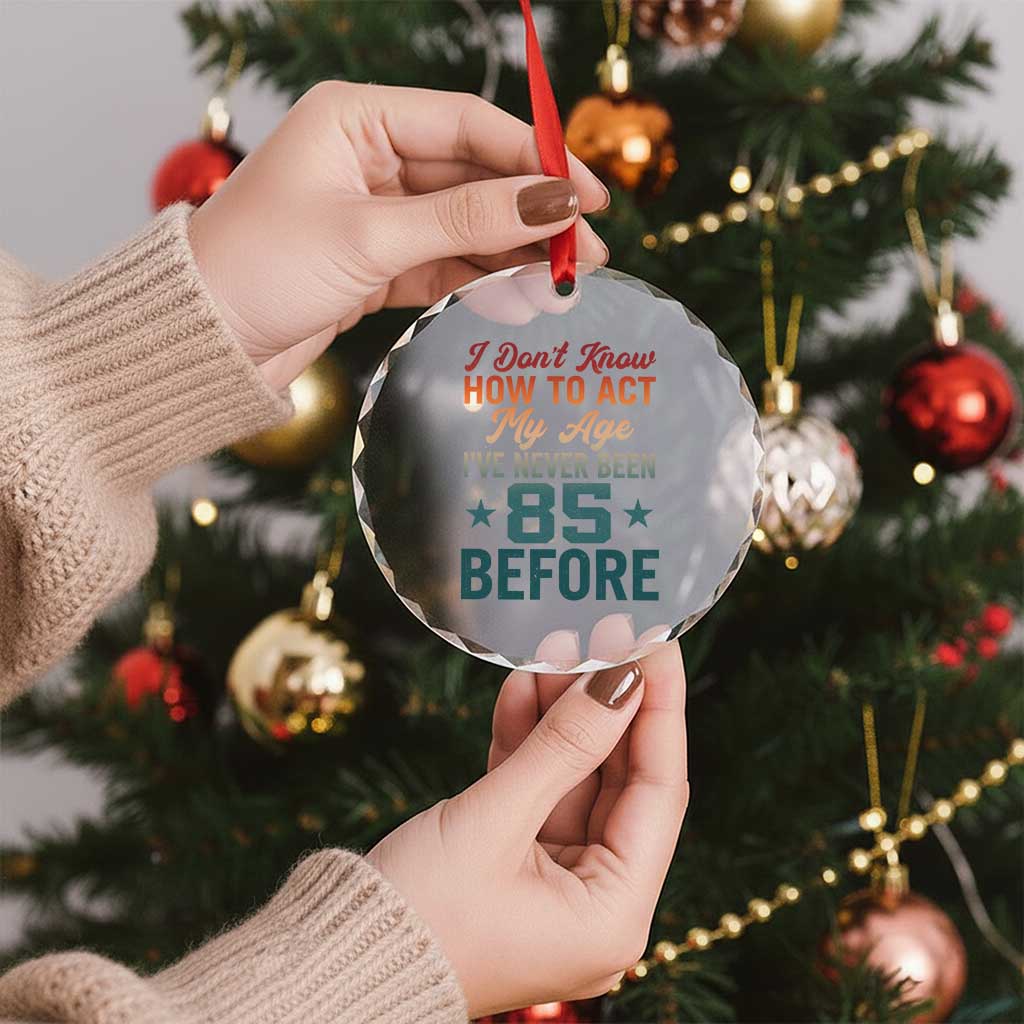 85th Birthday Crystal Glass Ornament I Don't Know How To Act My Age I've Never Been 85 Before