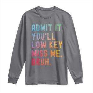 Admit It You'll Low Key Miss Me Bruh Long Sleeve Shirt Last Day of School Teacher TS10 Charcoal Print Your Wear