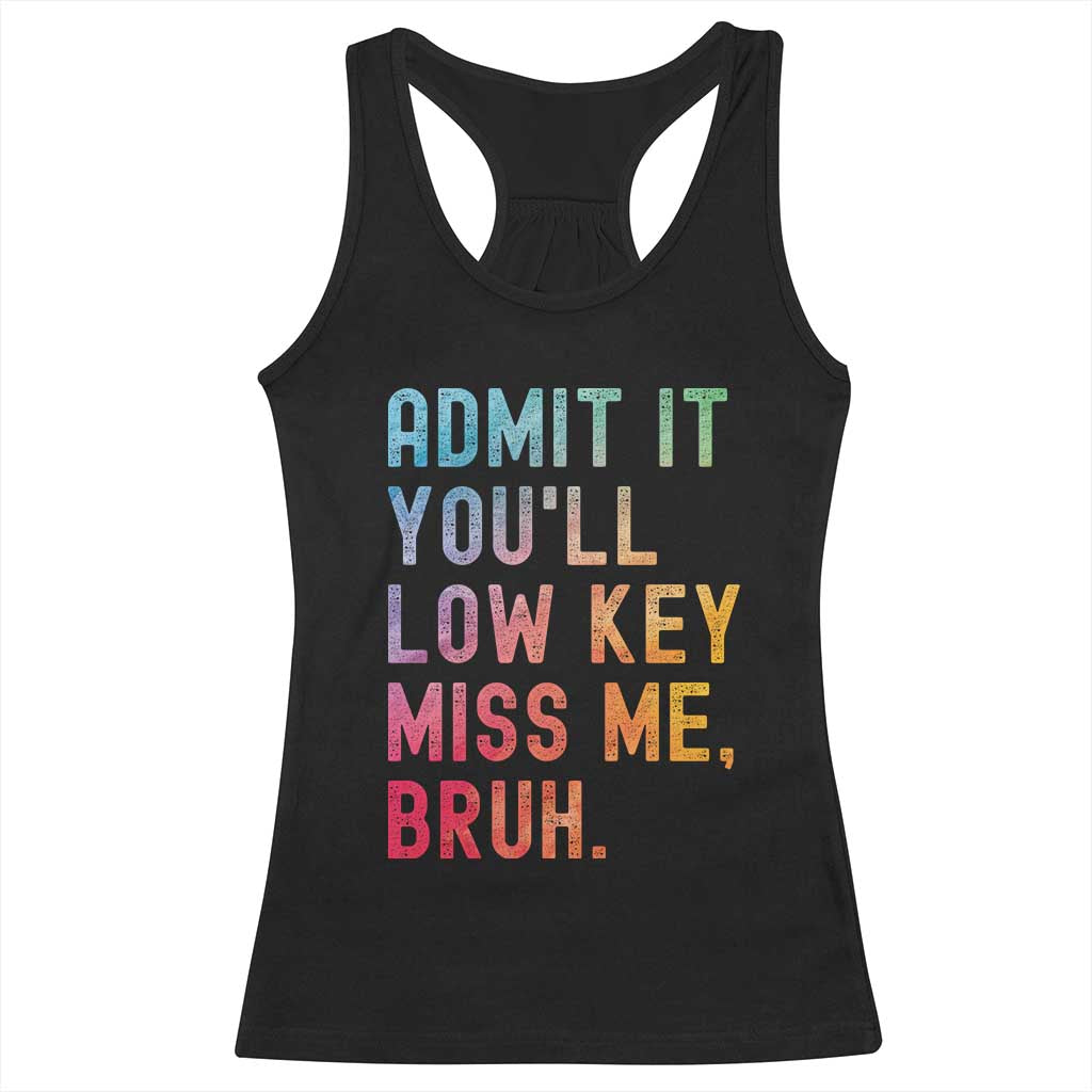 Admit It You'll Low Key Miss Me Bruh Racerback Tank Top Last Day of School Teacher TS10 Black Print Your Wear