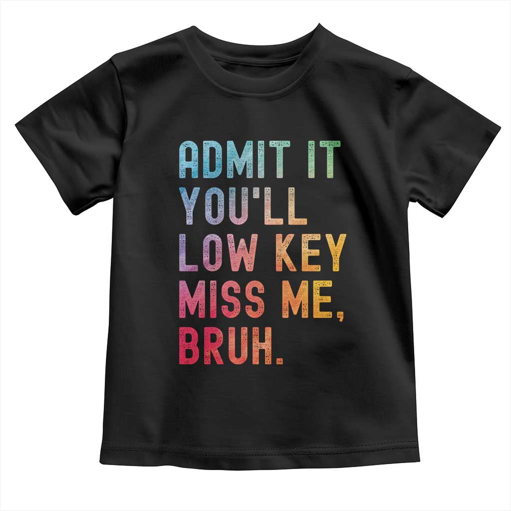 Admit It You'll Low Key Miss Me Bruh Toddler T Shirt Last Day of School Teacher TS10 Black Print Your Wear