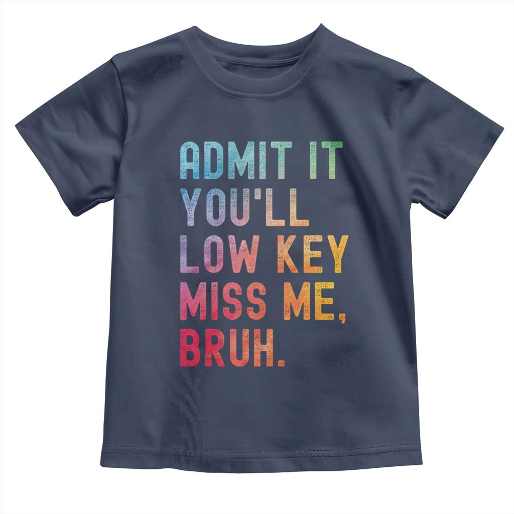 Admit It You'll Low Key Miss Me Bruh Toddler T Shirt Last Day of School Teacher TS10 Navy Print Your Wear